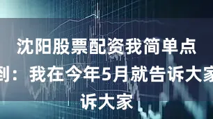沈阳股票配资我简单点到：我在今年5月就告诉大家