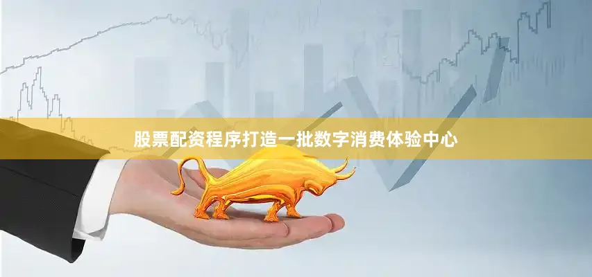 股票配资程序打造一批数字消费体验中心