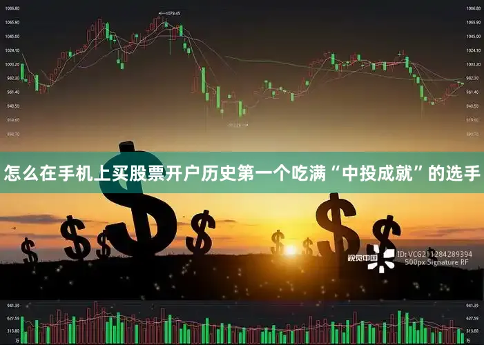 怎么在手机上买股票开户历史第一个吃满“中投成就”的选手