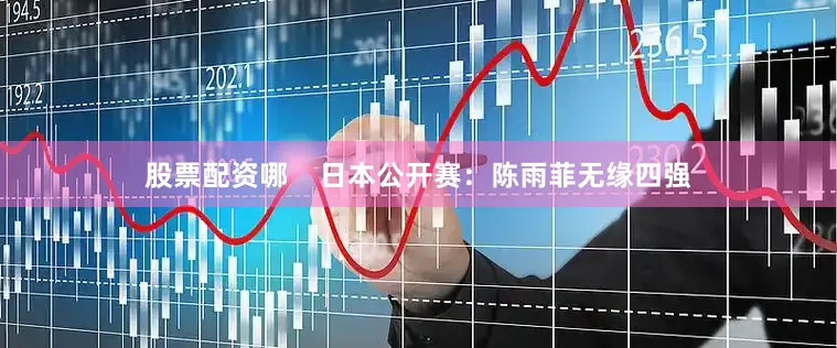 股票配资哪    日本公开赛：陈雨菲无缘四强