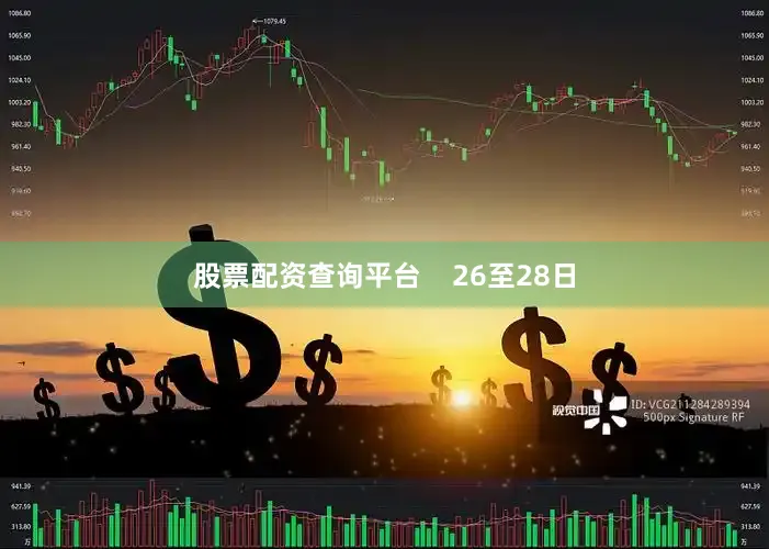 股票配资查询平台    26至28日