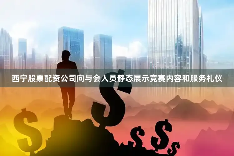 西宁股票配资公司向与会人员静态展示竞赛内容和服务礼仪