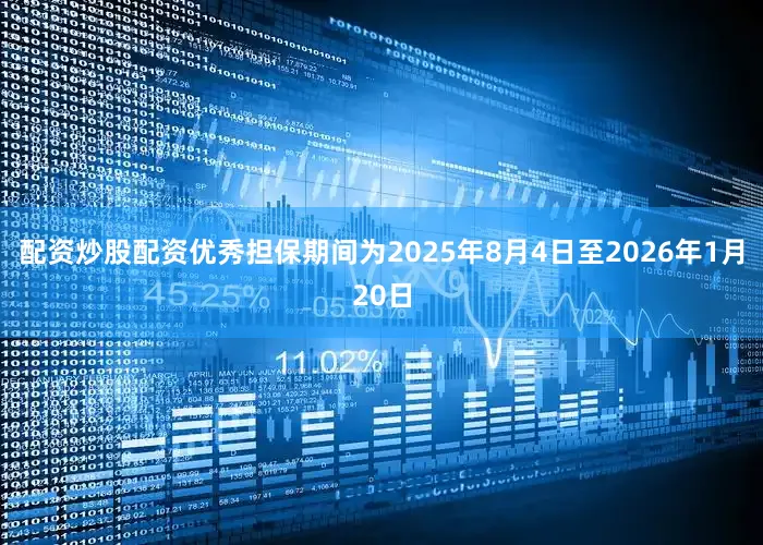 配资炒股配资优秀担保期间为2025年8月4日至2026年1月20日