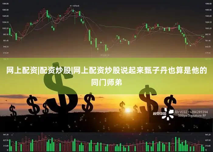 网上配资|配资炒股|网上配资炒股说起来甄子丹也算是他的同门师弟
