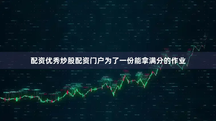 配资优秀炒股配资门户为了一份能拿满分的作业