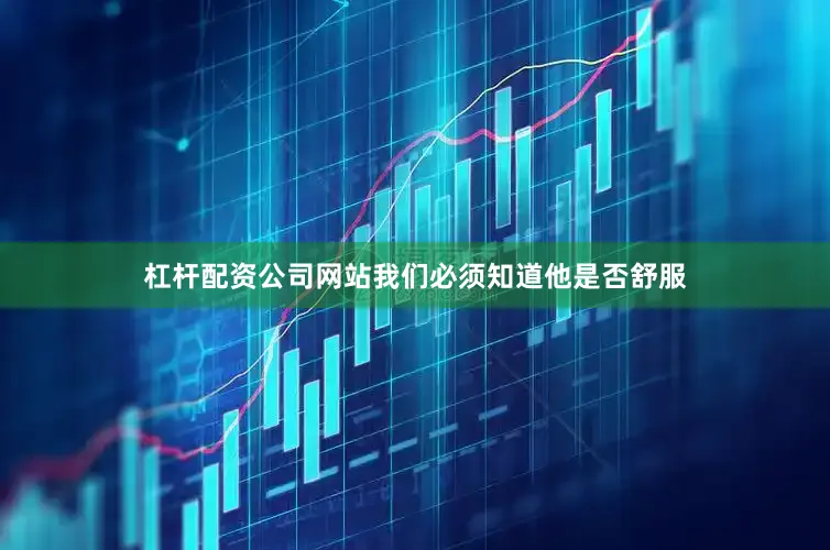 杠杆配资公司网站我们必须知道他是否舒服